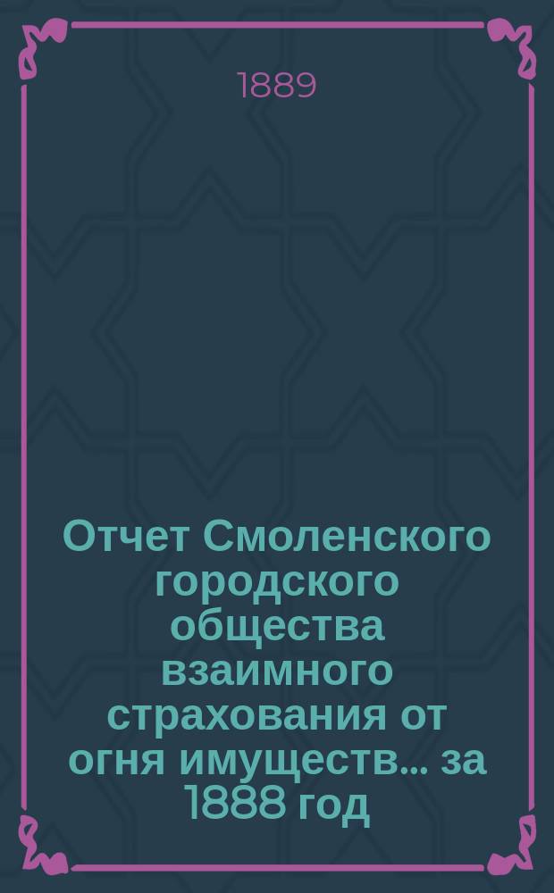 Отчет Смоленского городского общества взаимного страхования от огня имуществ... за 1888 год