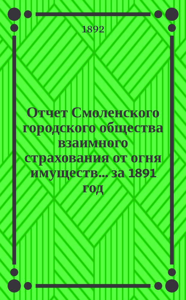 Отчет Смоленского городского общества взаимного страхования от огня имуществ... за 1891 год