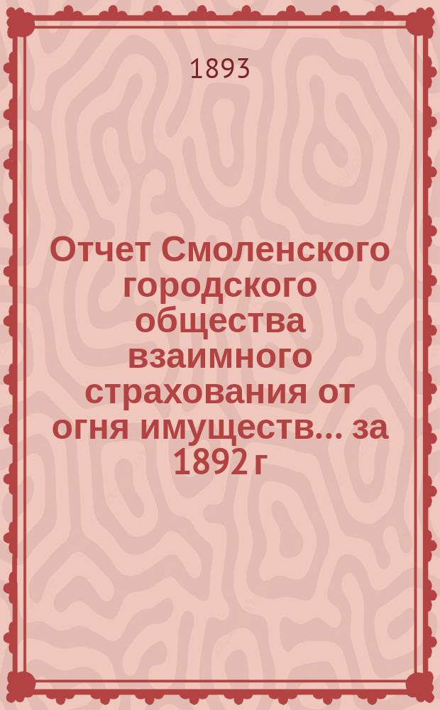 Отчет Смоленского городского общества взаимного страхования от огня имуществ... за 1892 г.