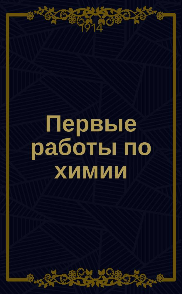 Первые работы по химии : Руководство для практ. занятий, парал. элемент. курсу