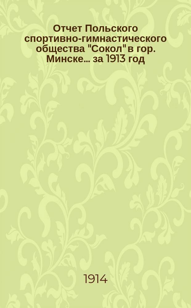 Отчет Польского спортивно-гимнастического общества "Сокол" в гор. Минске... ... за 1913 год