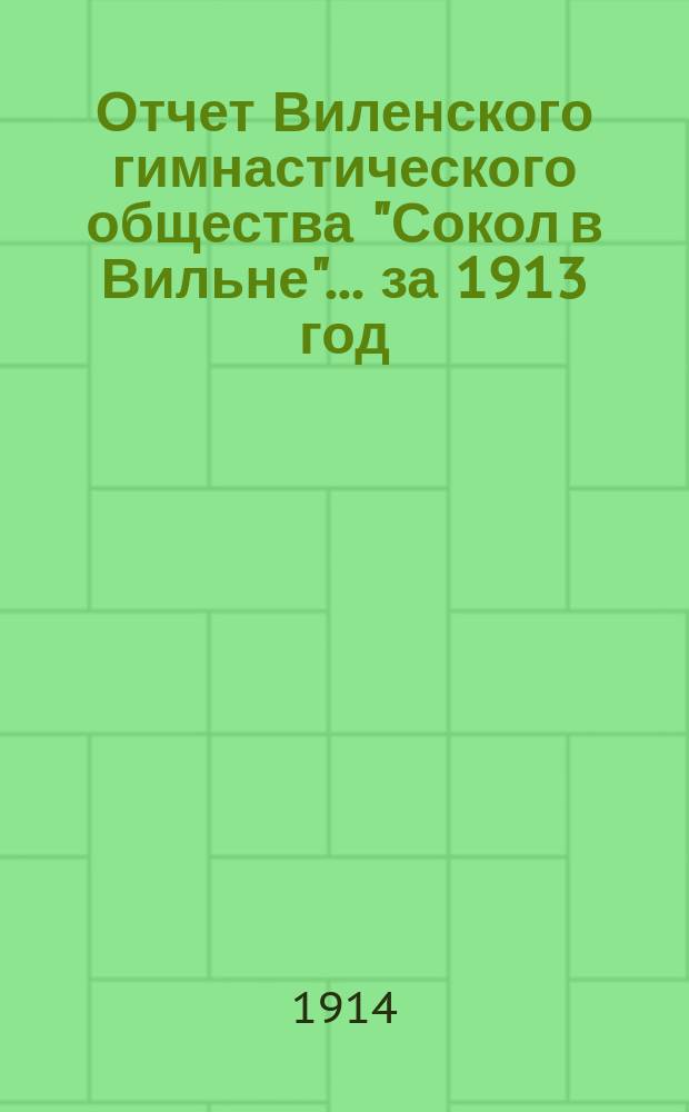 Отчет Виленского гимнастического общества "Сокол в Вильне"... ... за 1913 год