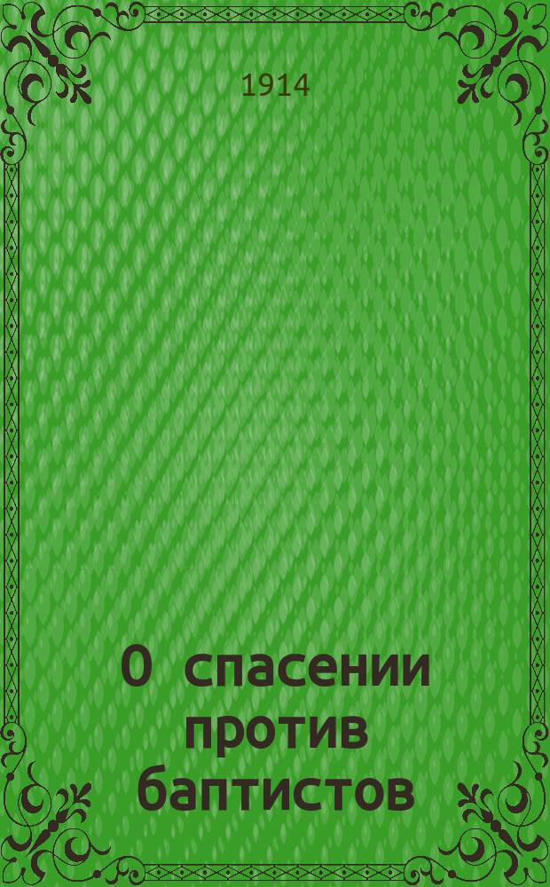 О спасении против баптистов : (Противосектант. миссион. беседа прот. Павла Соколова)