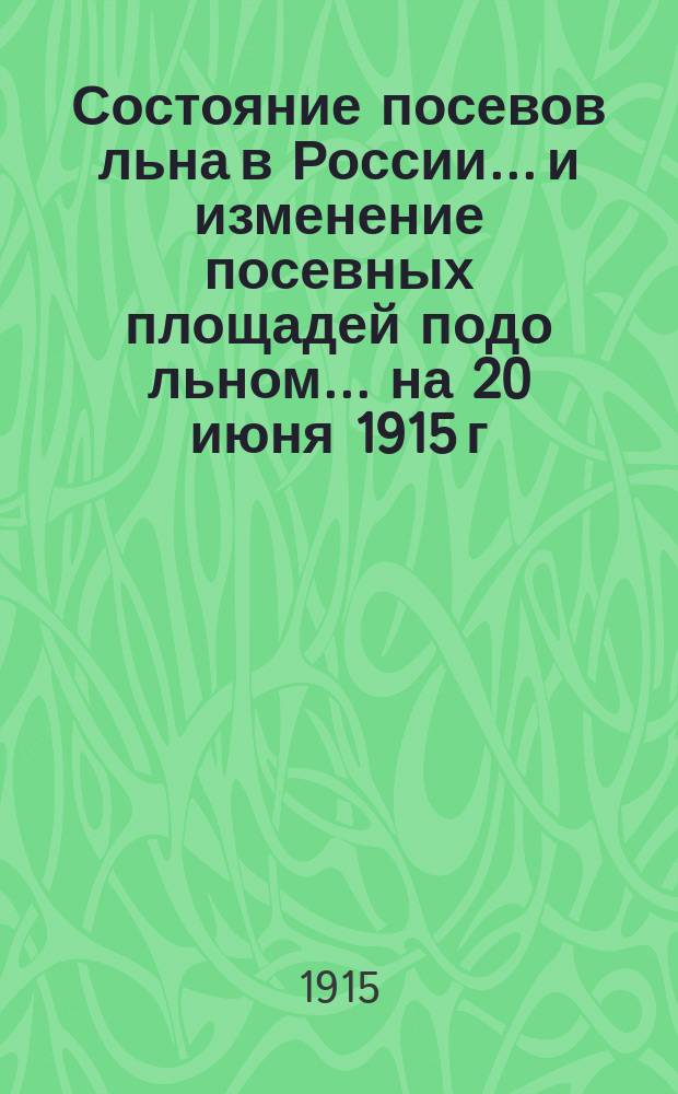 Состояние посевов льна в России... и изменение посевных площадей подо льном... ... на 20 июня 1915 г.