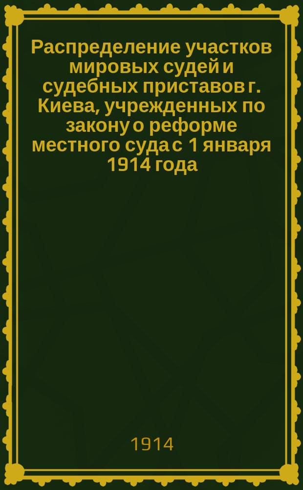 Распределение участков мировых судей и судебных приставов г. Киева, учрежденных по закону о реформе местного суда с 1 января 1914 года