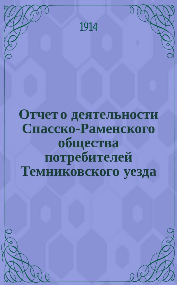 Отчет о деятельности Спасско-Раменского общества потребителей Темниковского уезда. ... за 1913 год
