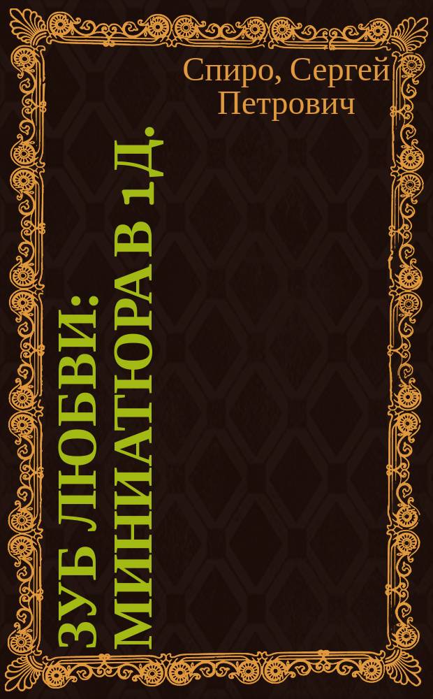 Зуб любви : Миниатюра в 1 д. : (Сюжет заимствован)