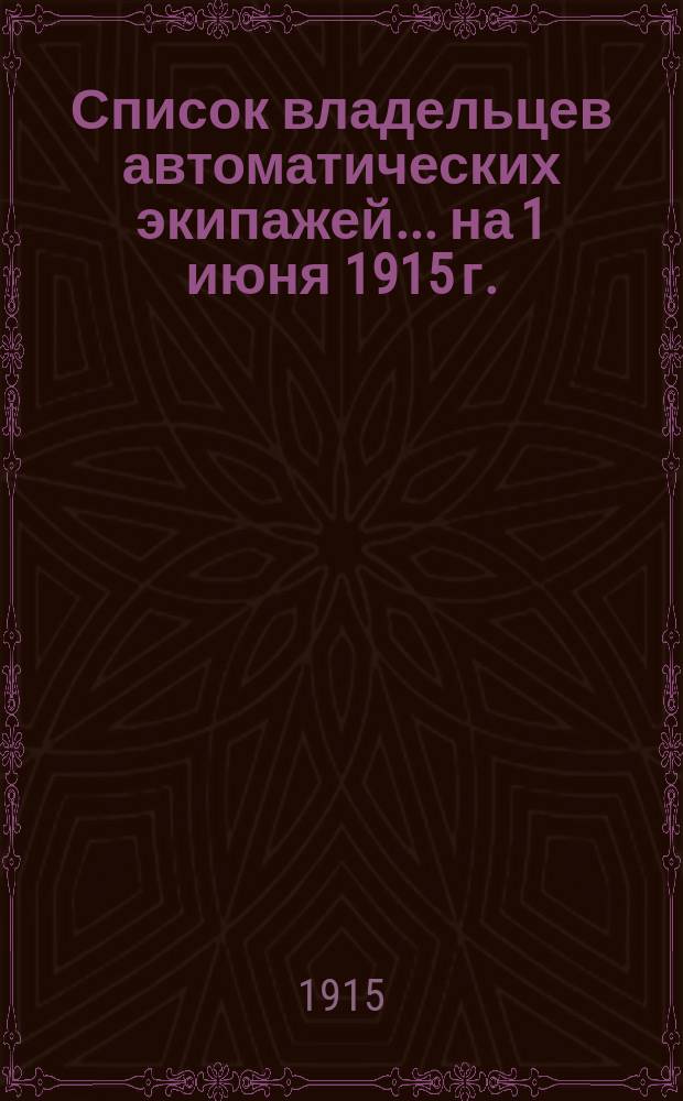 Список владельцев автоматических экипажей... ... на 1 июня 1915 г.
