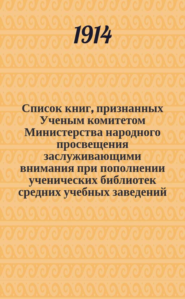 [Список книг, признанных Ученым комитетом Министерства народного просвещения заслуживающими внимания при пополнении ученических библиотек средних учебных заведений, с 1906 по 1913 гг.] : Доп. 1