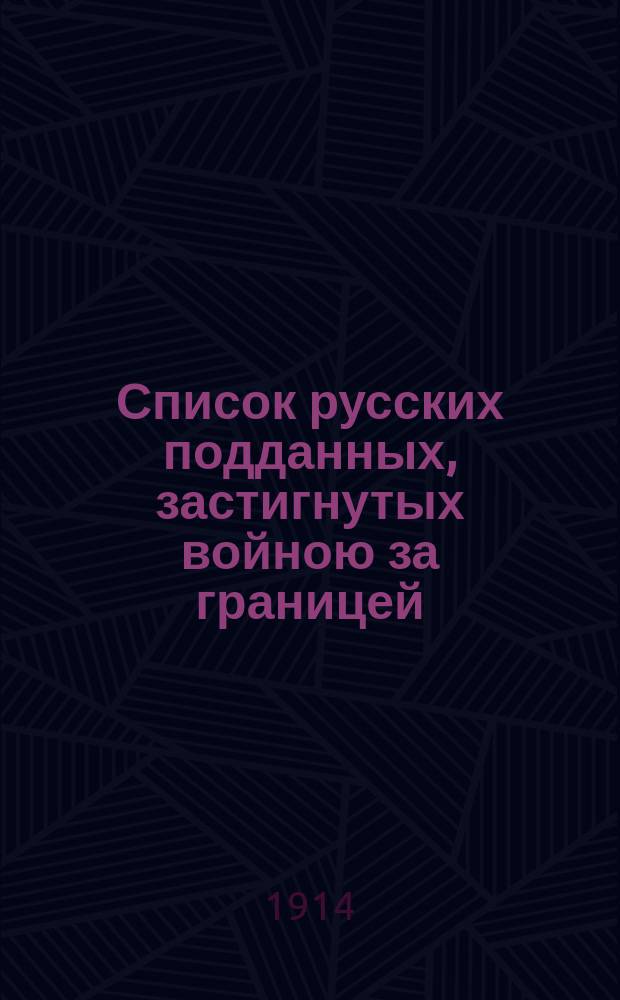 Список русских подданных, застигнутых войною за границей : Вып. 1-. Вып. 1