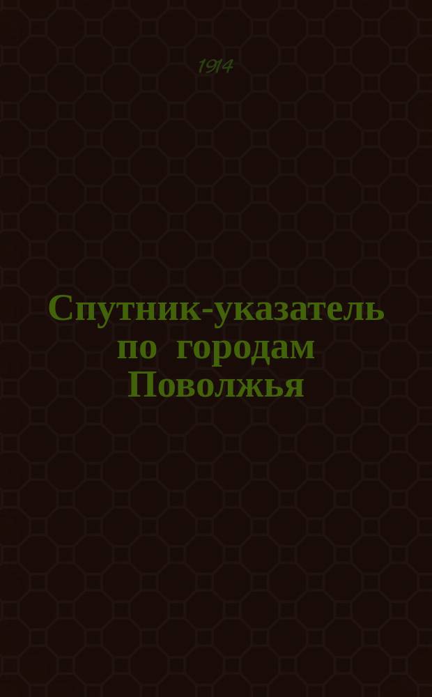 Спутник-указатель по городам Поволжья: Ярославлю, Костроме, Н.-Новгороду, Ниж. ярмарке, Казани, Владимиру и др. : Путеводитель : Торг.-пром. адрес. и справ. кн. с пл