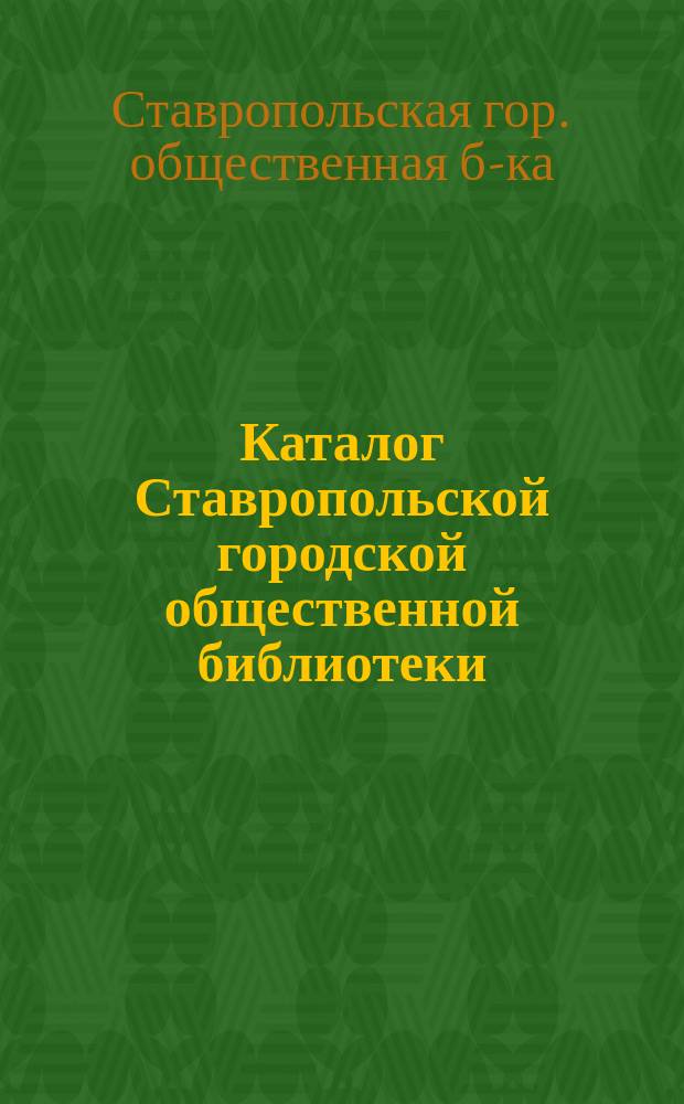 Каталог Ставропольской городской общественной библиотеки : Сост. по 1914 г