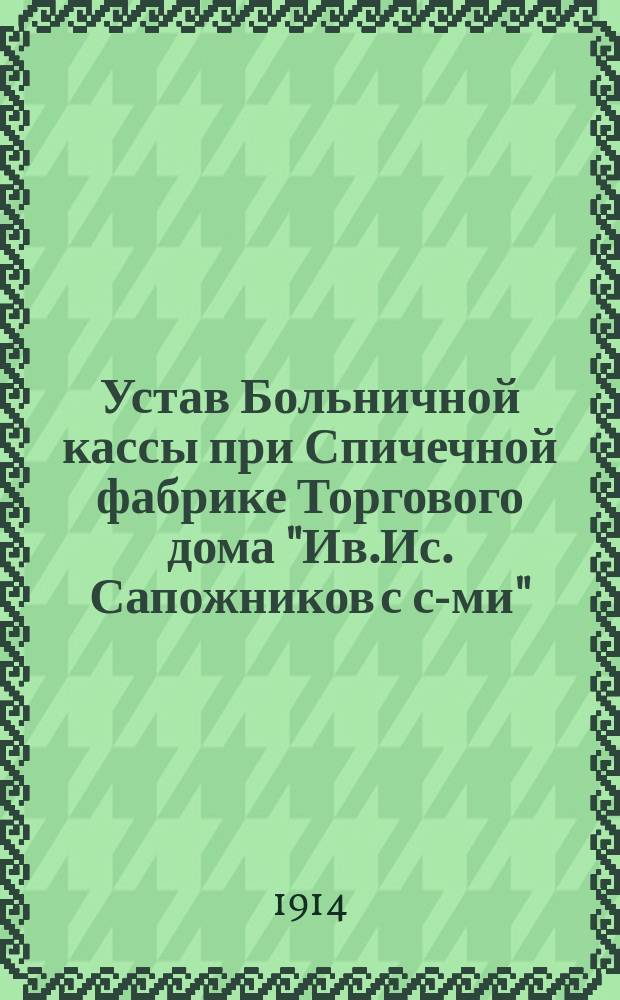 Устав Больничной кассы при Спичечной фабрике Торгового дома "Ив.Ис. Сапожников с с-ми"