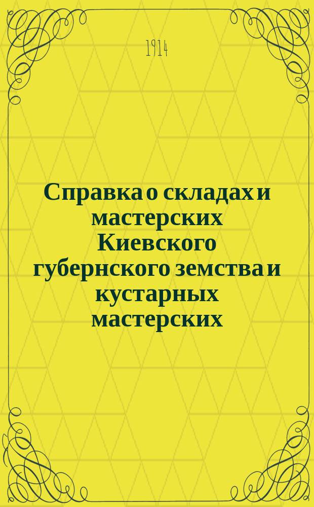 Справка о складах и мастерских Киевского губернского земства и кустарных мастерских, работающих под надзором и при содействии Губернского земства, организованных для отпуска огнестойких материалов для сельского и хуторского строительства губернии, с показанием продажных цен на материалы : Сост. по данным на 1 мая 1914 г