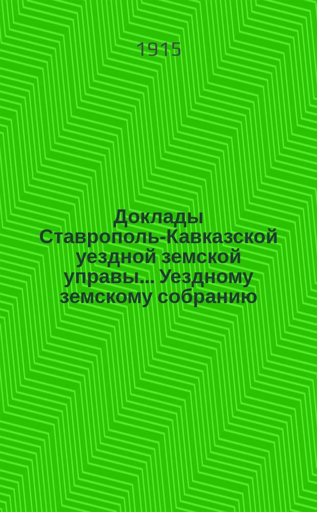 Доклады Ставрополь-Кавказской уездной земской управы... Уездному земскому собранию... ... третьему очередному сессии 1915 года
