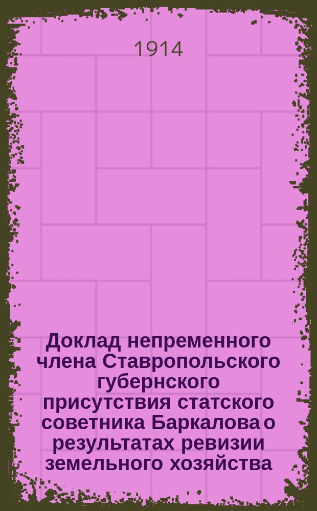 Доклад непременного члена Ставропольского губернского присутствия статского советника Баркалова о результатах ревизии земельного хозяйства, губ. гор. Ставрополя, от 8 марта 1913 года, господину ставропольскому губернатору