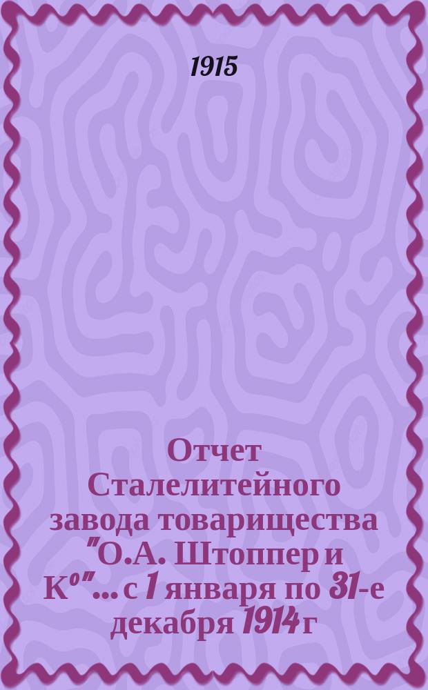 Отчет Сталелитейного завода товарищества "О.А. Штоппер и К°"... с 1 января по 31-е декабря 1914 г.