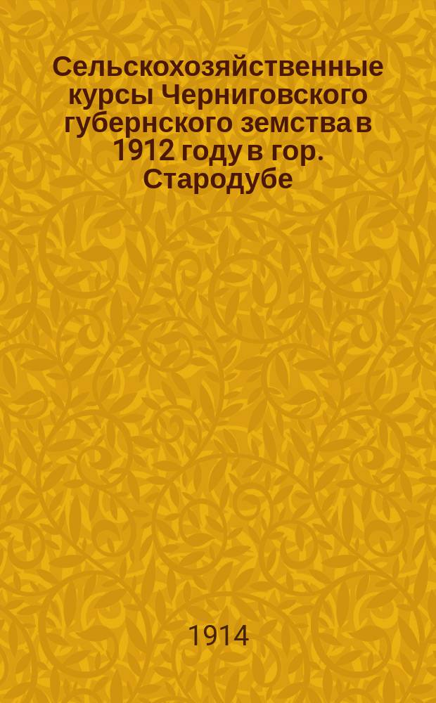 Сельскохозяйственные курсы Черниговского губернского земства в 1912 году в гор. Стародубе : Очерк