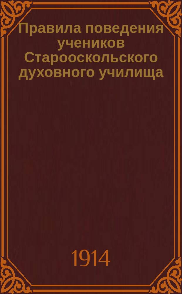 Правила поведения учеников Старооскольского духовного училища : Утв. 23 мая 1914 г.