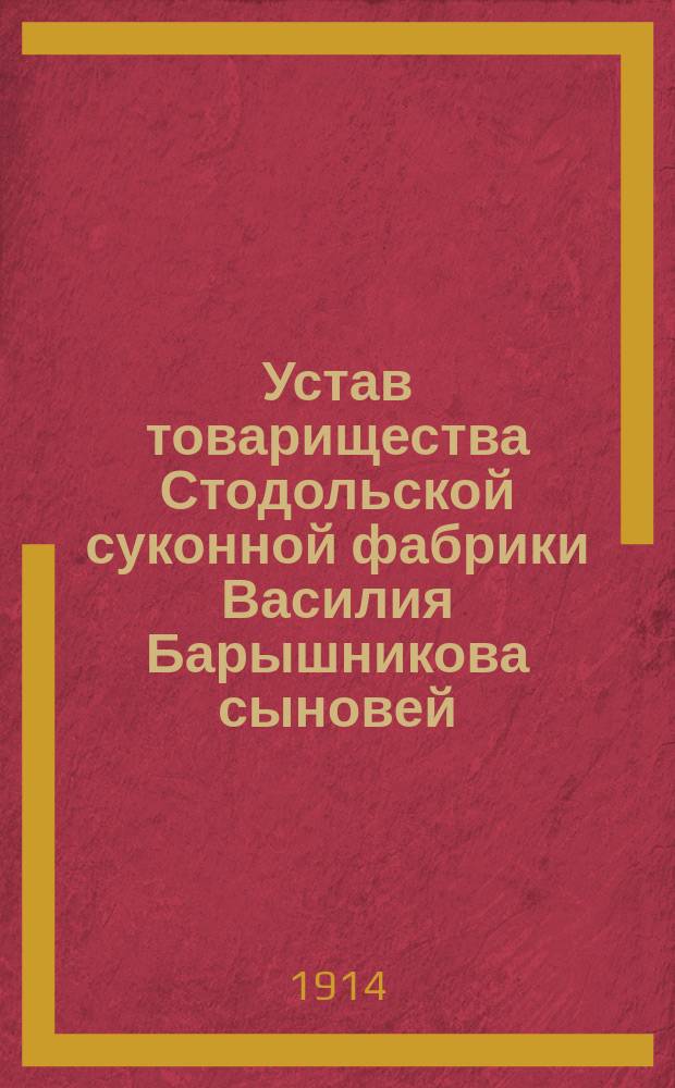 Устав товарищества Стодольской суконной фабрики Василия Барышникова сыновей : Утв. 20 мая 1894 г.