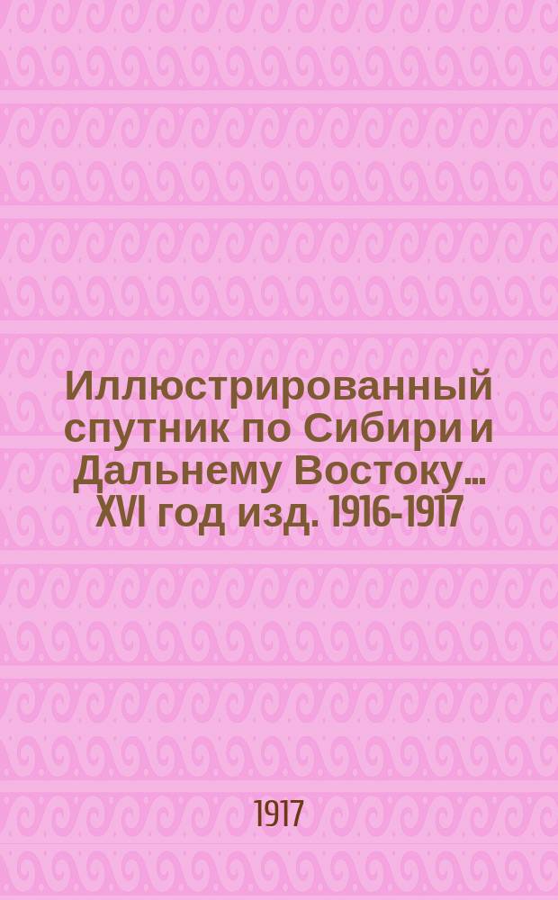 Иллюстрированный спутник по Сибири и Дальнему Востоку... ... XVI год изд. 1916-1917