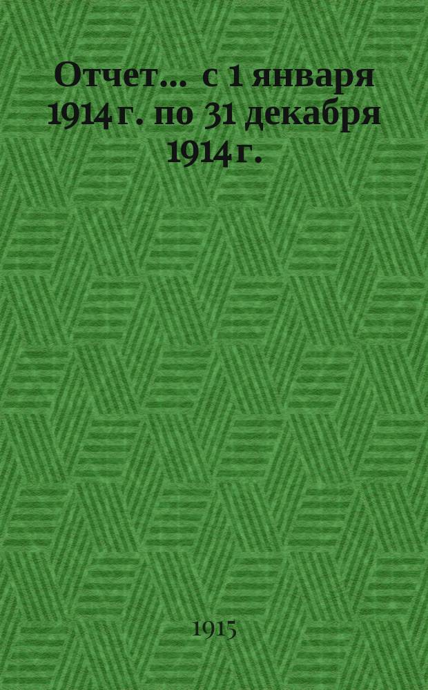 Отчет... ... с 1 января 1914 г. по 31 декабря 1914 г.