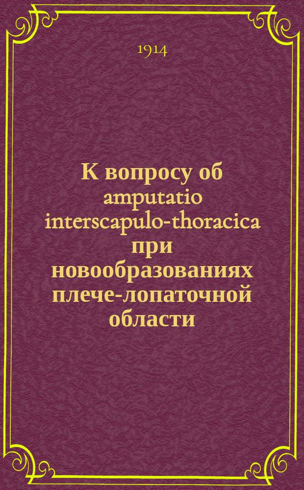 К вопросу об amputatio interscapulo-thoracica при новообразованиях плече-лопаточной области : Дис. на ступ. д-ра мед. А.Н. Струнникова