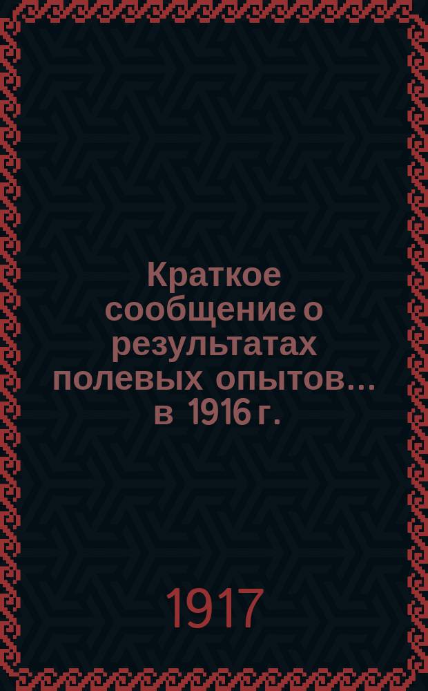 Краткое сообщение о результатах полевых опытов... ... в 1916 г.