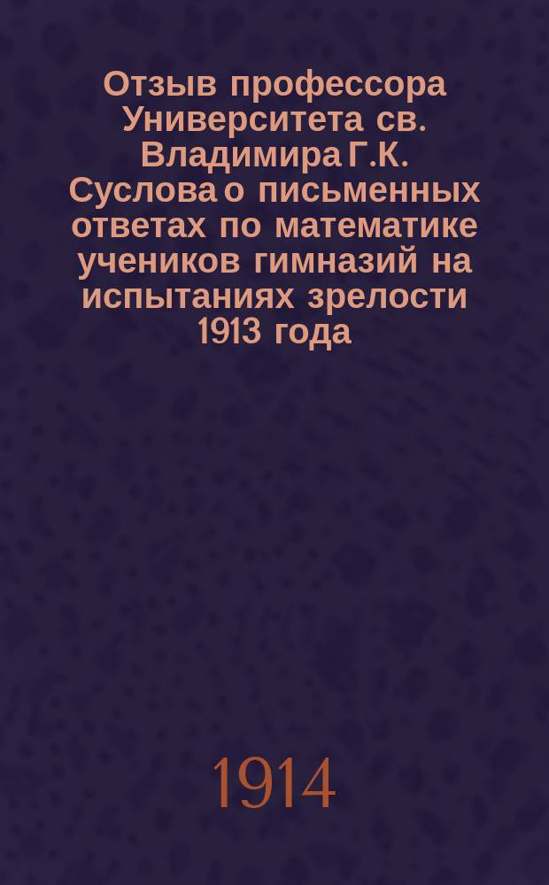 ... Отзыв профессора Университета св. Владимира Г.К. Суслова о письменных ответах по математике учеников гимназий на испытаниях зрелости 1913 года