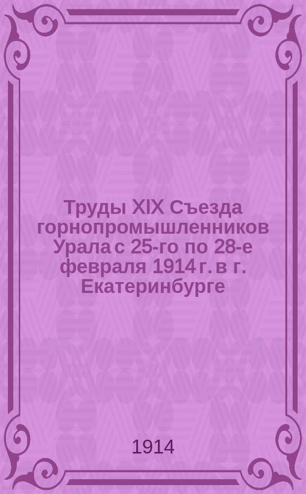 Труды XIX Съезда горнопромышленников Урала с 25-го по 28-е февраля 1914 г. в г. Екатеринбурге
