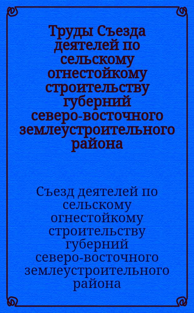 Труды Съезда деятелей по сельскому огнестойкому строительству губерний северо-восточного землеустроительного района (г. Н. Новгород. Апр.-май 1914 г.)