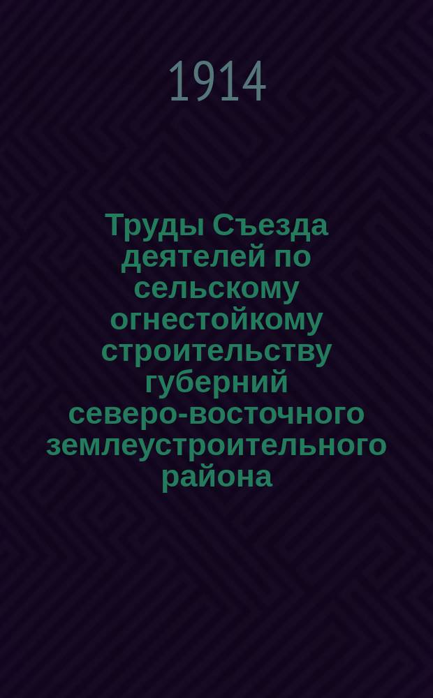 Труды Съезда деятелей по сельскому огнестойкому строительству губерний северо-восточного землеустроительного района (г. Н. Новгород. Апр.-май 1914 г.). Вып. IV : Подготовка рабочих, мастеров и техников для сельского огнестойкого строительства