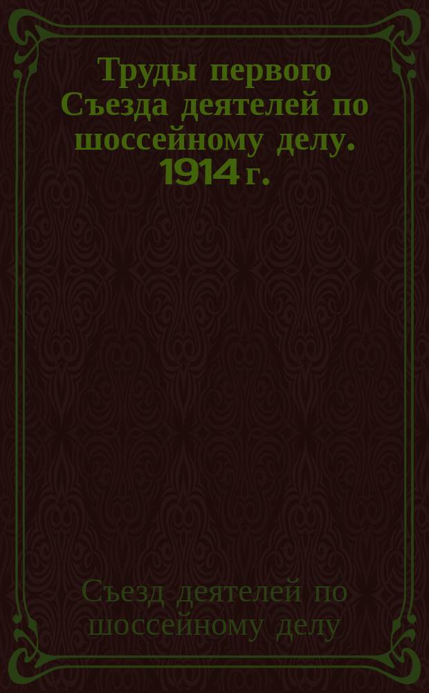 Труды первого Съезда деятелей по шоссейному делу. 1914 г. : Ч. 1-