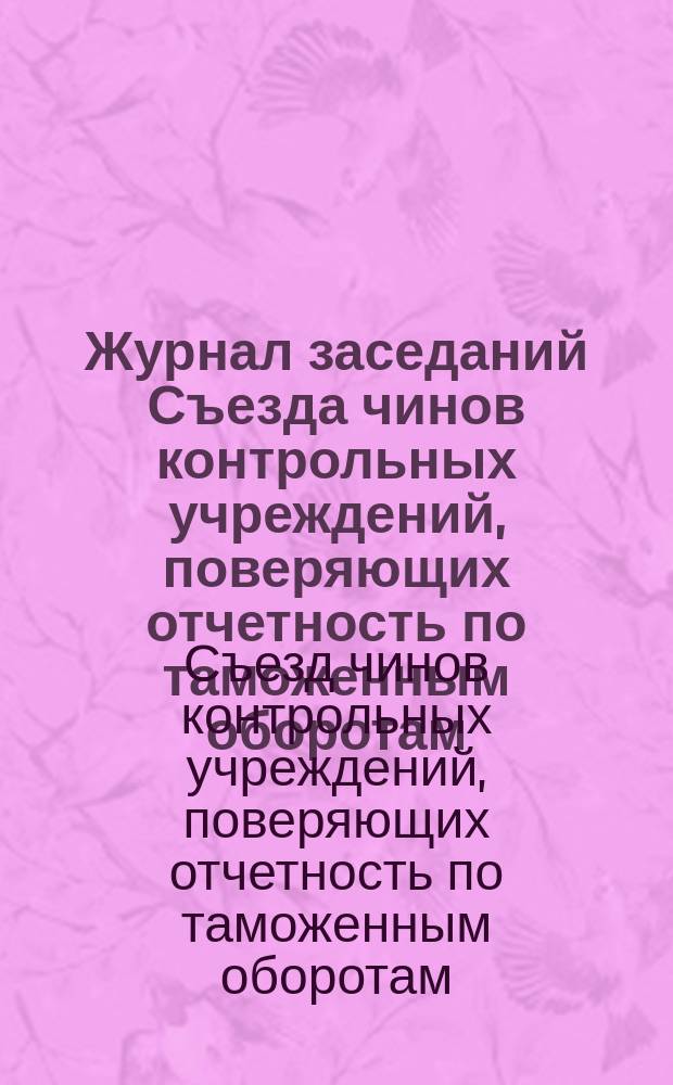 Журнал заседаний Съезда чинов контрольных учреждений, поверяющих отчетность по таможенным оборотам : Заседание 6-8 и 10-19 марта 1914 г