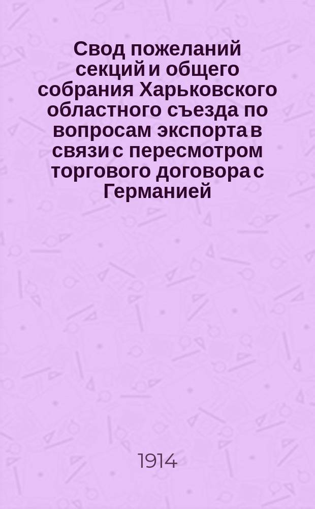 Свод пожеланий секций и общего собрания Харьковского областного съезда по вопросам экспорта в связи с пересмотром торгового договора с Германией, состоявшегося с 20-25-го марта 1913 года : 1-3. 3 : Фабрично-заводская промышленность и торговля