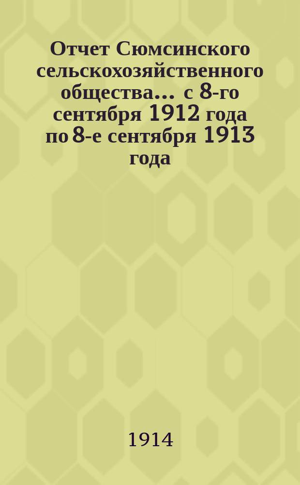 Отчет Сюмсинского сельскохозяйственного общества... ... с 8-го сентября 1912 года по 8-е сентября 1913 года