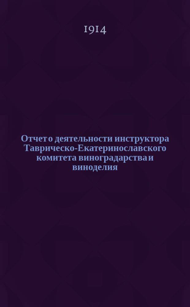 Отчет о деятельности инструктора Таврическо-Екатеринославского комитета виноградарства и виноделия...