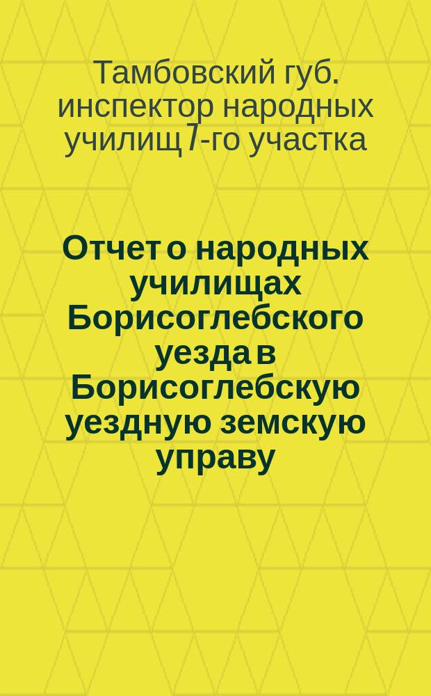 Отчет о народных училищах Борисоглебского уезда в Борисоглебскую уездную земскую управу...