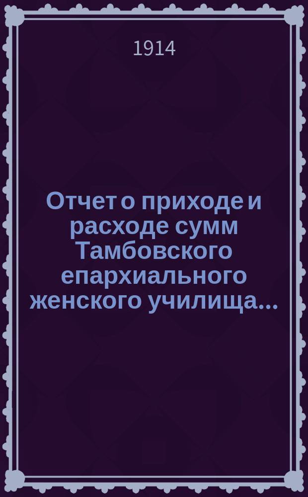 Отчет о приходе и расходе сумм Тамбовского епархиального женского училища...