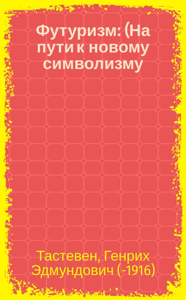 Футуризм : (На пути к новому символизму) : С прил. пер. гл. футурист. манифестов Маринетти