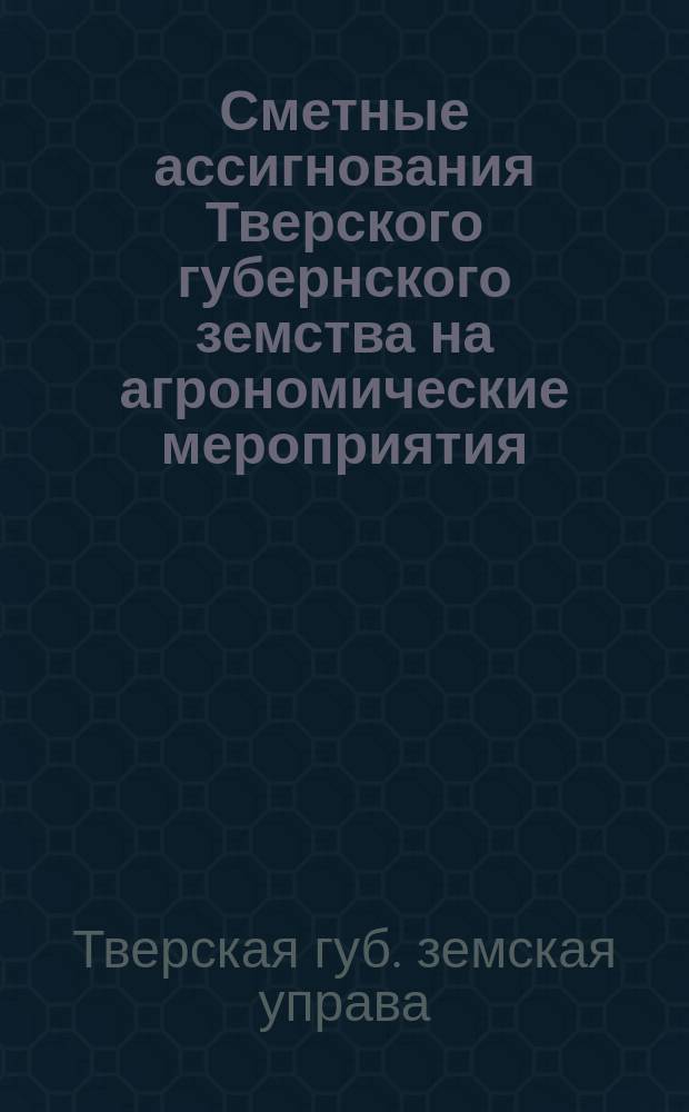 Сметные ассигнования Тверского губернского земства на агрономические мероприятия...