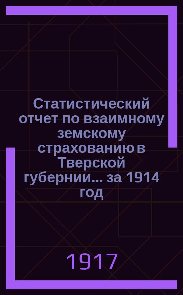 Статистический отчет по взаимному земскому страхованию в Тверской губернии... за 1914 год