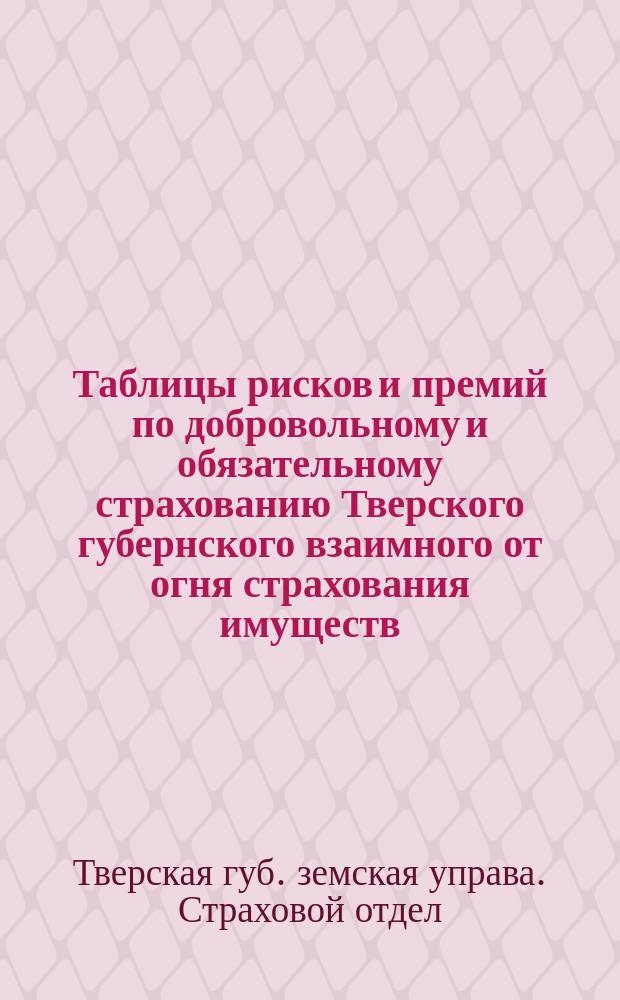 Таблицы рисков и премий по добровольному и обязательному страхованию Тверского губернского взаимного от огня страхования имуществ