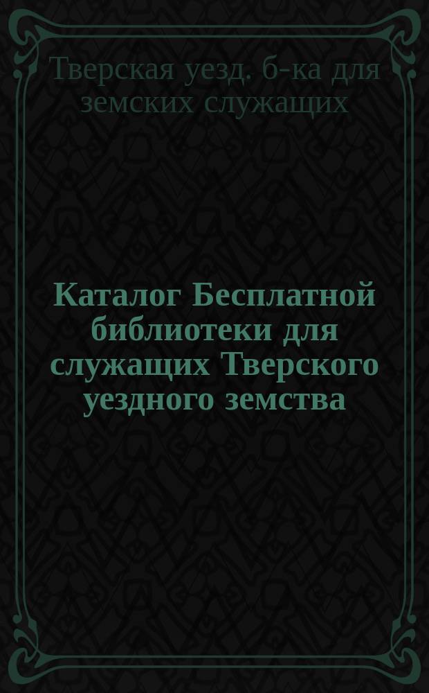 Каталог Бесплатной библиотеки для служащих Тверского уездного земства