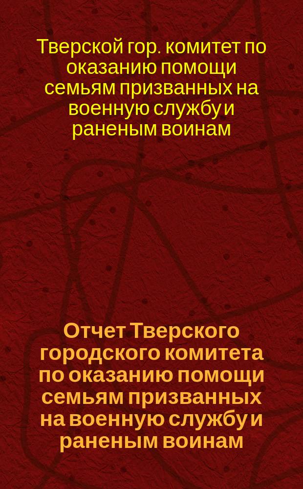 Отчет Тверского городского комитета по оказанию помощи семьям призванных на военную службу и раненым воинам...