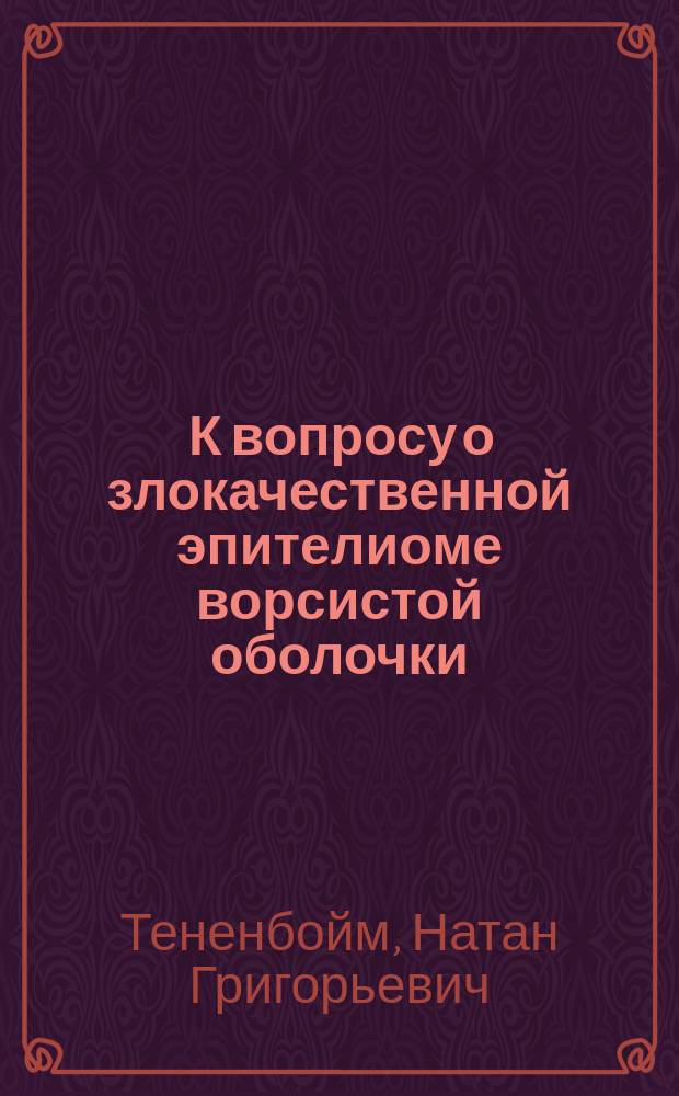 ... К вопросу о злокачественной эпителиоме ворсистой оболочки : Случай chorionepitheliomatis maligni из Акуш. гинеколог. клиники Унив. св. Владимира : Докл., чит. 24 марта 1914 г. в заседании Клин. о-ва студентов-медиков Унив. св. Владимира