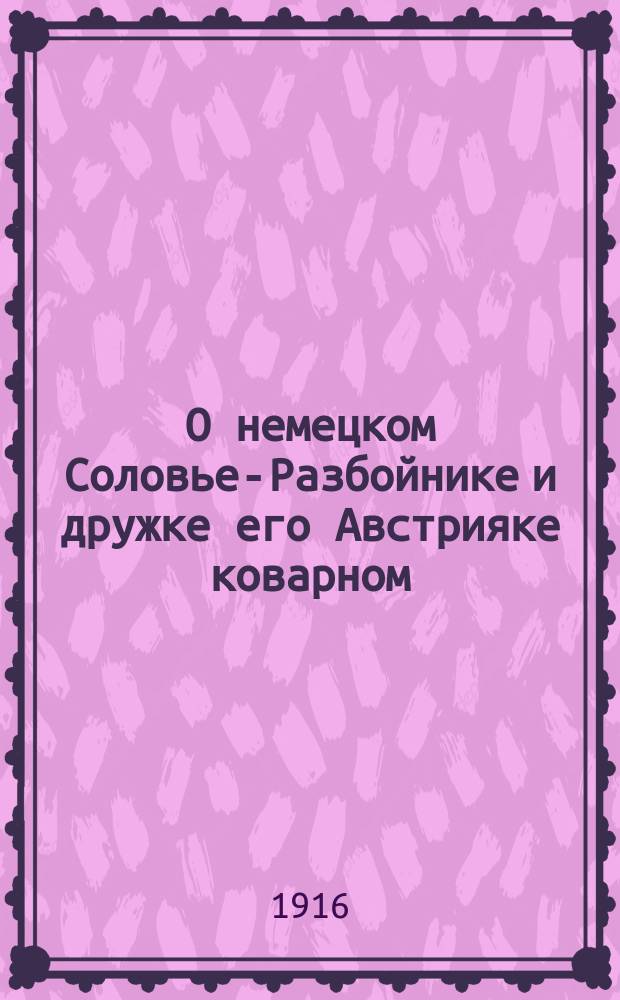 О немецком Соловье-Разбойнике и дружке его Австрияке коварном : Сказка-быль