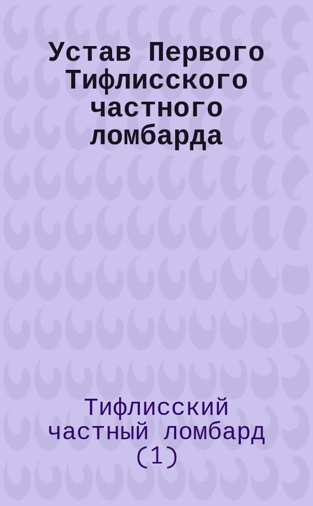 Устав Первого Тифлисского частного ломбарда : Утв. 26 нояб. 1913 г.