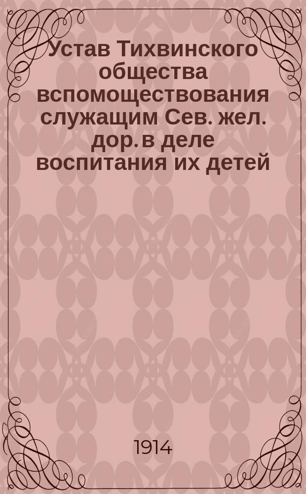 Устав Тихвинского общества вспомоществования служащим Сев. жел. дор. в деле воспитания их детей