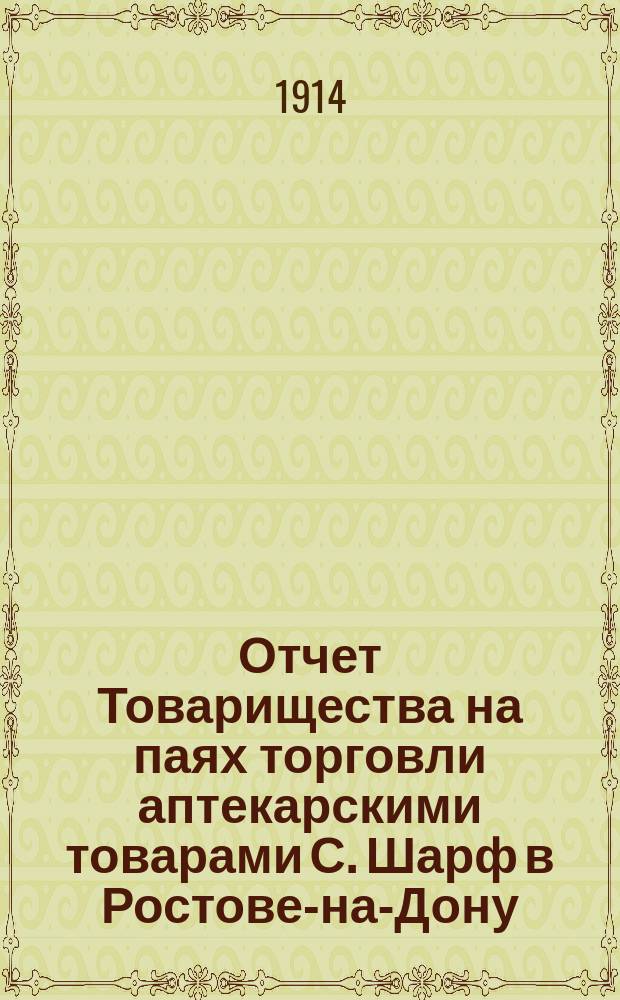 Отчет Товарищества на паях торговли аптекарскими товарами С. Шарф в Ростове-на-Дону... ... за 1912-13 год, т. е. за 15 месяцев